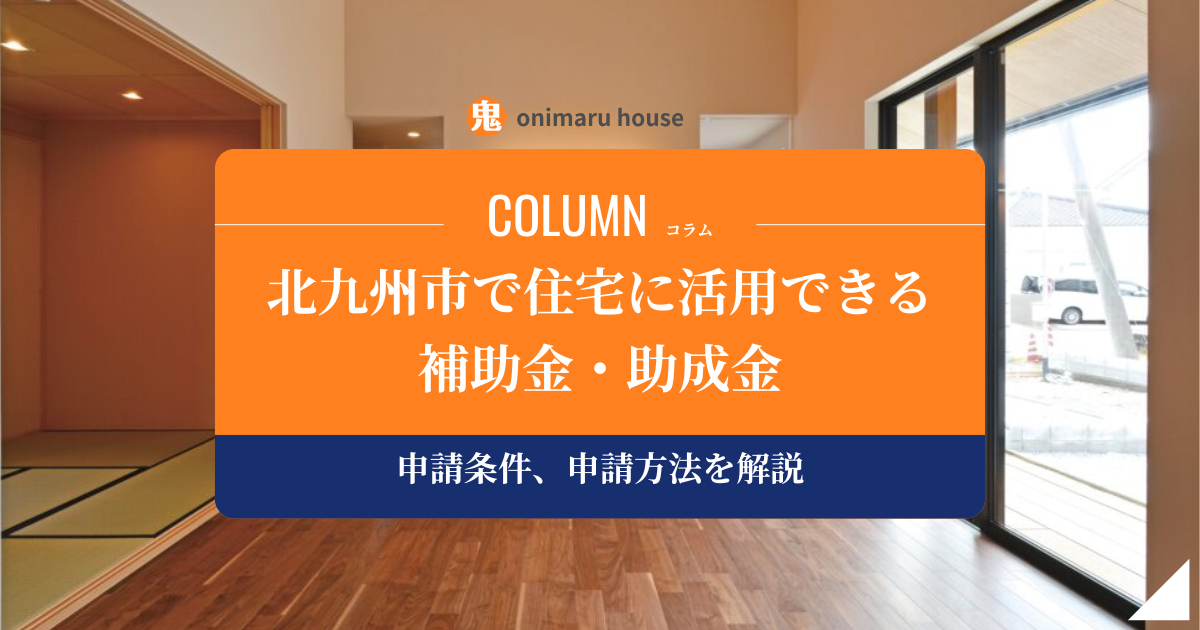 北九州市の補助金・助成金｜住宅に活用できる制度の申請条件、申請方法を解説｜鬼丸ハウス