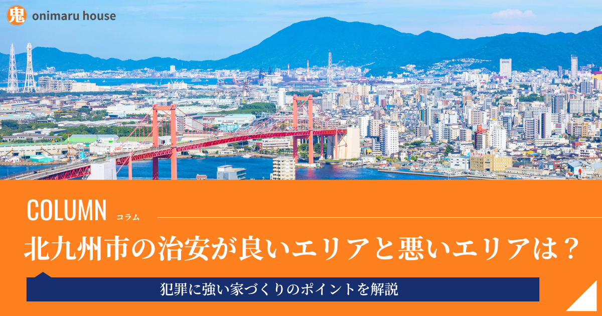 北九州市の治安が良いエリアと悪いエリア｜犯罪に強い家づくりのポイントを解説｜鬼丸ハウス