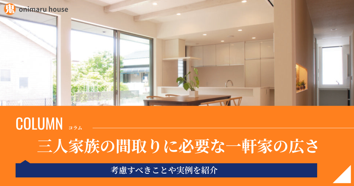 三人家族の間取りに必要な一軒家の広さは60〜100㎡｜考慮すべきことや実例を紹介｜鬼丸ハウス