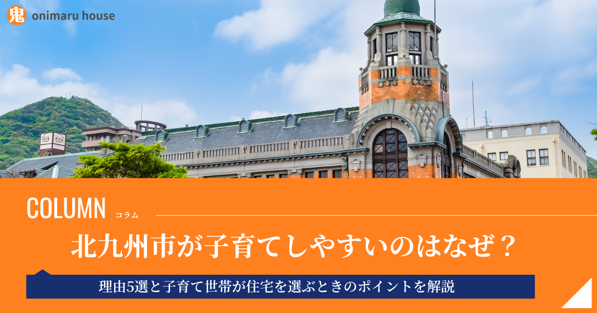 北九州市が子育てしやすいのはなぜ？理由5選と子育て世帯が住宅を選ぶときのポイントを解説｜鬼丸ハウス